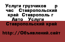 Услуги грузчиков 200 р/час - Ставропольский край, Ставрополь г. Авто » Услуги   . Ставропольский край